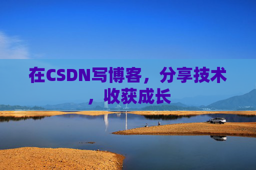 在CSDN写博客，分享技术，收获成长